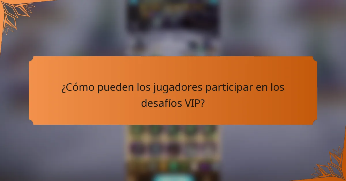¿Cómo pueden los jugadores participar en los desafíos VIP?