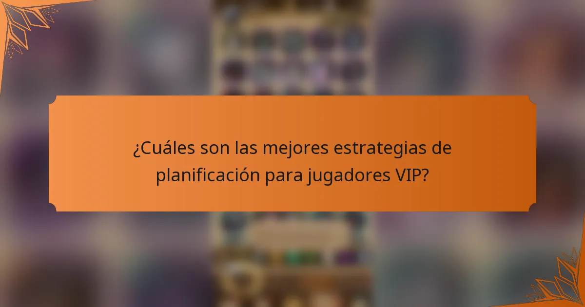 ¿Cuáles son las mejores estrategias de planificación para jugadores VIP?
