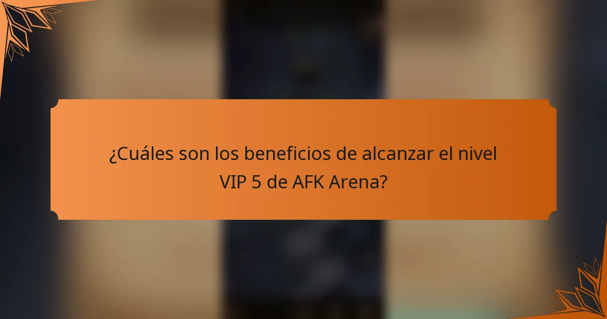¿Cuáles son los beneficios de alcanzar el nivel VIP 5 de AFK Arena?