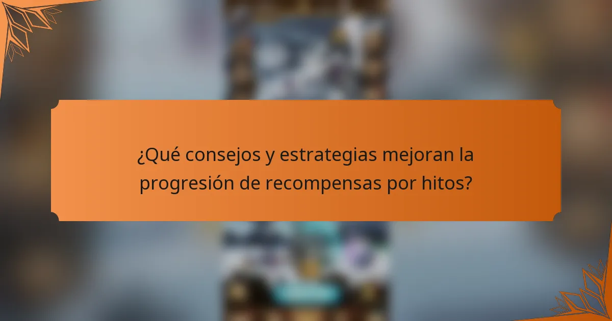 ¿Qué consejos y estrategias mejoran la progresión de recompensas por hitos?